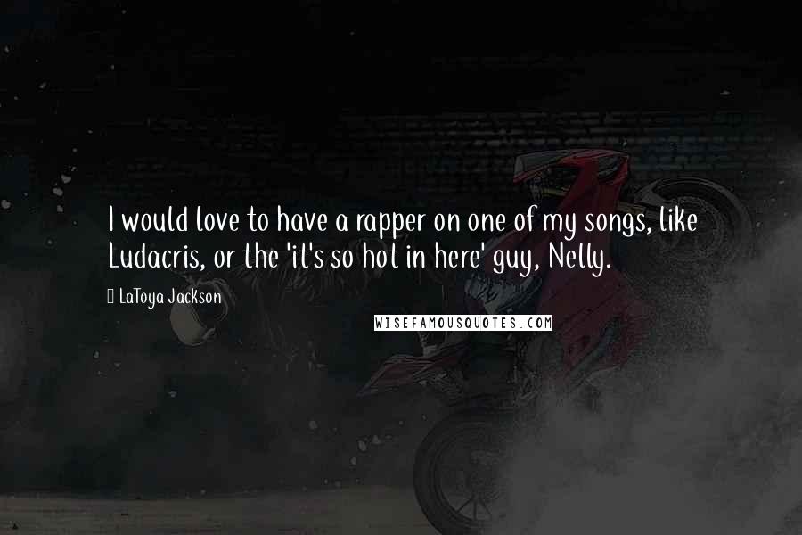 LaToya Jackson Quotes: I would love to have a rapper on one of my songs, like Ludacris, or the 'it's so hot in here' guy, Nelly.