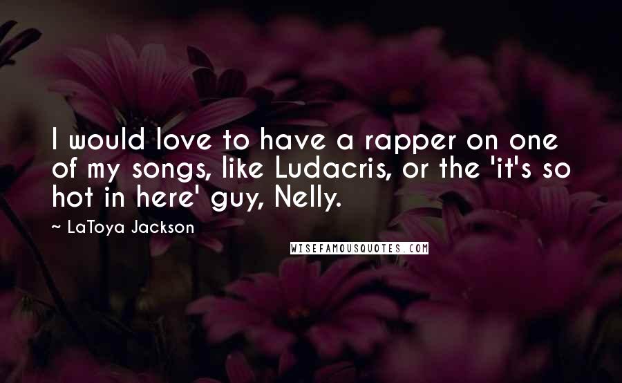LaToya Jackson Quotes: I would love to have a rapper on one of my songs, like Ludacris, or the 'it's so hot in here' guy, Nelly.