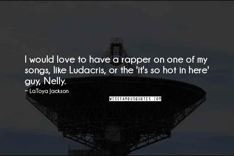 LaToya Jackson Quotes: I would love to have a rapper on one of my songs, like Ludacris, or the 'it's so hot in here' guy, Nelly.