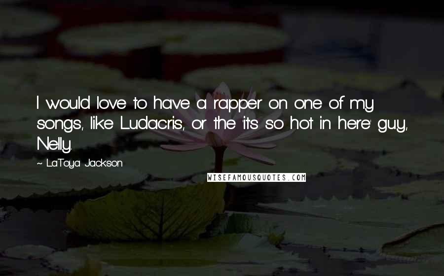 LaToya Jackson Quotes: I would love to have a rapper on one of my songs, like Ludacris, or the 'it's so hot in here' guy, Nelly.