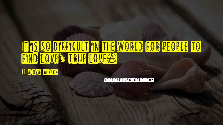 LaToya Jackson Quotes: It is so difficult in the world for people to find love, true love.