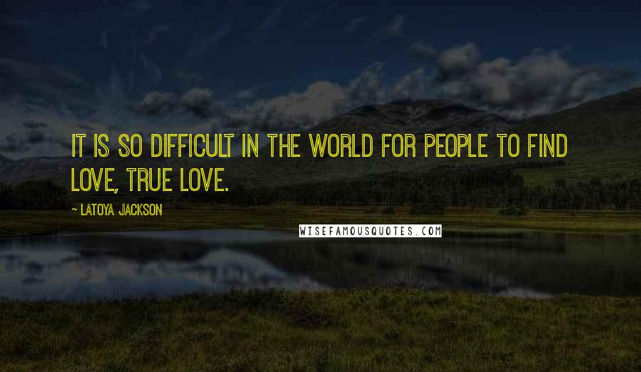 LaToya Jackson Quotes: It is so difficult in the world for people to find love, true love.