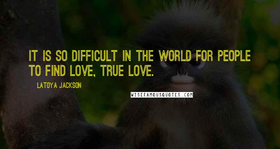 LaToya Jackson Quotes: It is so difficult in the world for people to find love, true love.