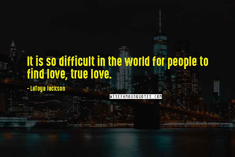 LaToya Jackson Quotes: It is so difficult in the world for people to find love, true love.