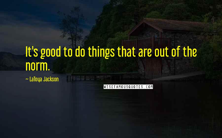 LaToya Jackson Quotes: It's good to do things that are out of the norm.