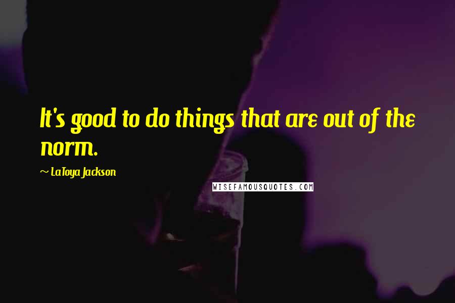 LaToya Jackson Quotes: It's good to do things that are out of the norm.