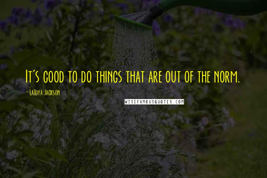 LaToya Jackson Quotes: It's good to do things that are out of the norm.