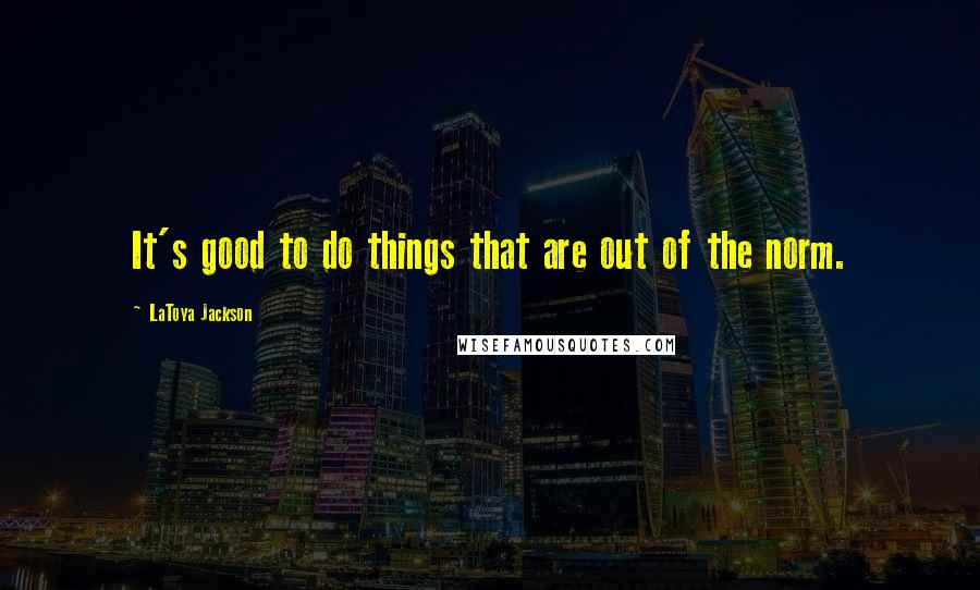 LaToya Jackson Quotes: It's good to do things that are out of the norm.