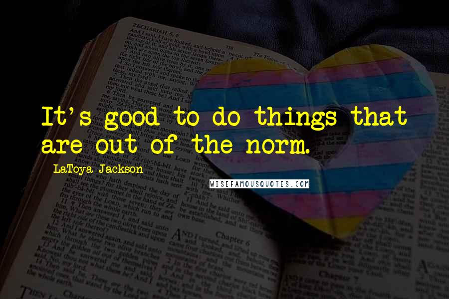 LaToya Jackson Quotes: It's good to do things that are out of the norm.
