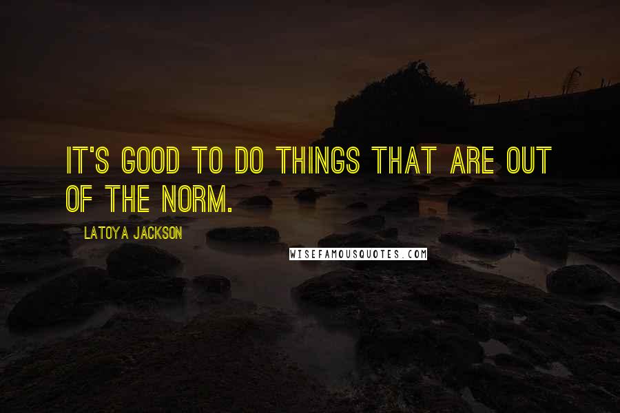LaToya Jackson Quotes: It's good to do things that are out of the norm.