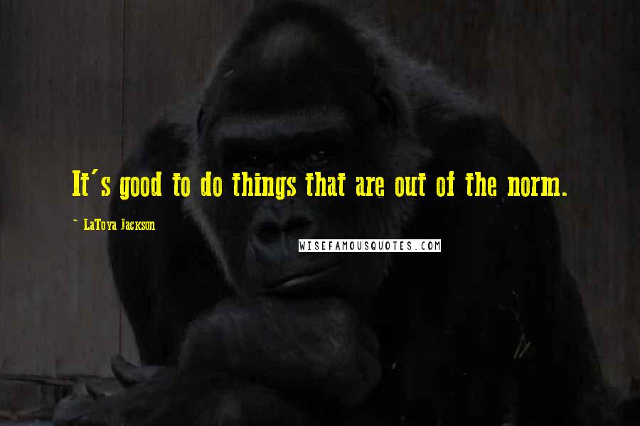 LaToya Jackson Quotes: It's good to do things that are out of the norm.