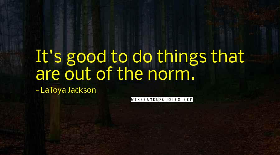 LaToya Jackson Quotes: It's good to do things that are out of the norm.