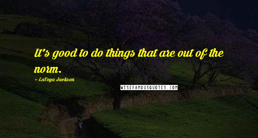 LaToya Jackson Quotes: It's good to do things that are out of the norm.
