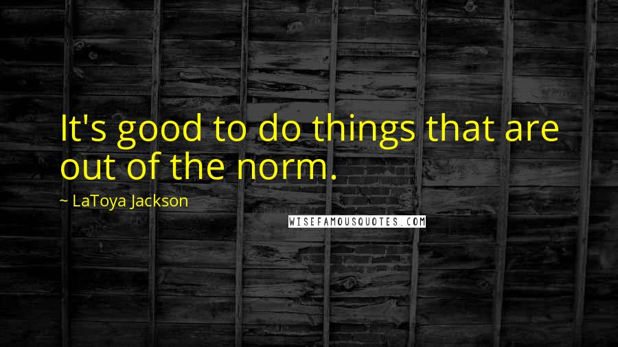 LaToya Jackson Quotes: It's good to do things that are out of the norm.