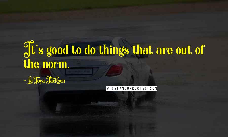 LaToya Jackson Quotes: It's good to do things that are out of the norm.