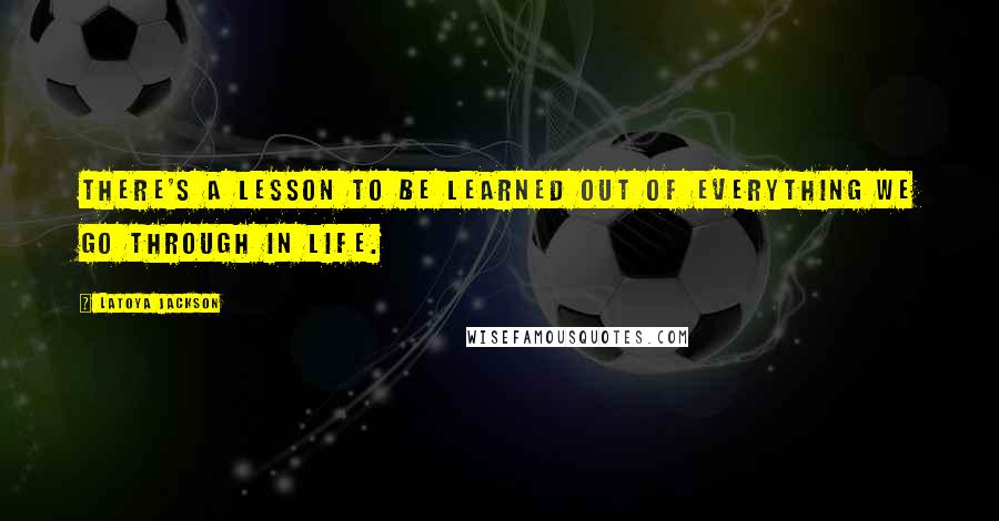 LaToya Jackson Quotes: There's a lesson to be learned out of everything we go through in life.