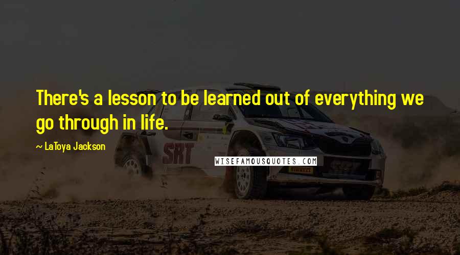 LaToya Jackson Quotes: There's a lesson to be learned out of everything we go through in life.
