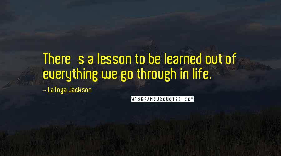 LaToya Jackson Quotes: There's a lesson to be learned out of everything we go through in life.