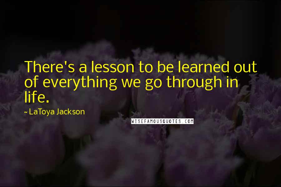 LaToya Jackson Quotes: There's a lesson to be learned out of everything we go through in life.