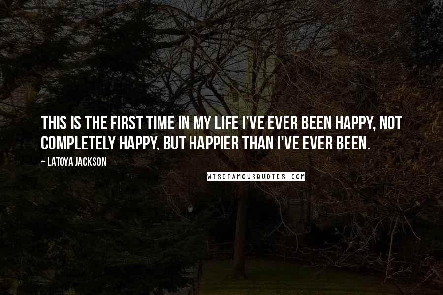 LaToya Jackson Quotes: This is the first time in my life I've ever been happy, not completely happy, but happier than I've ever been.