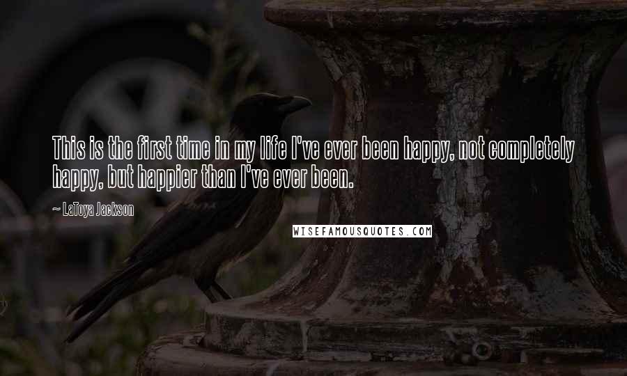 LaToya Jackson Quotes: This is the first time in my life I've ever been happy, not completely happy, but happier than I've ever been.