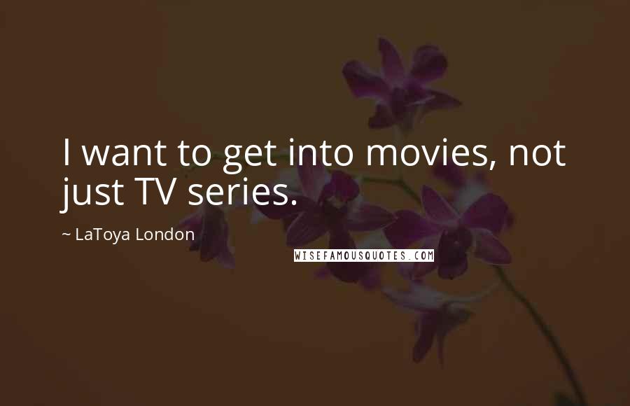 LaToya London Quotes: I want to get into movies, not just TV series.
