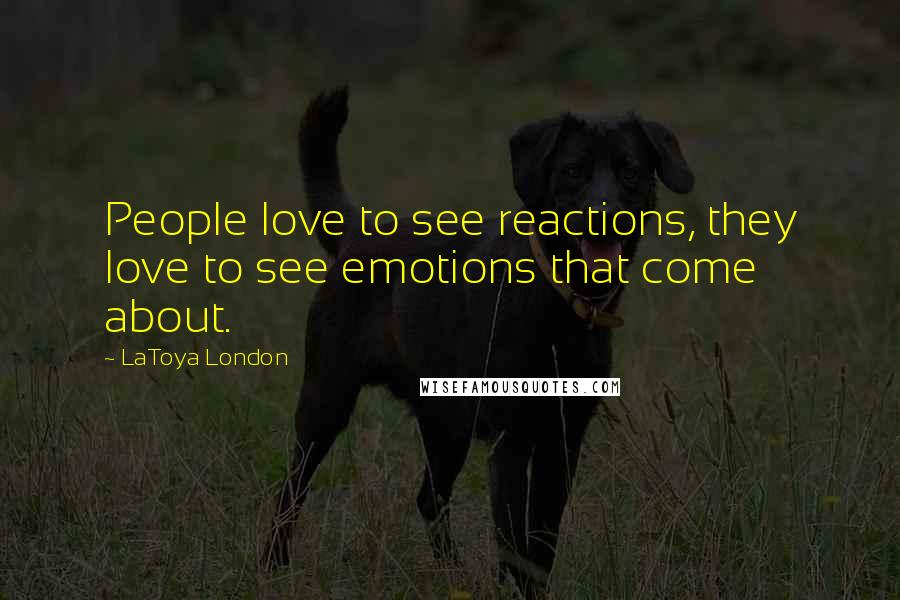 LaToya London Quotes: People love to see reactions, they love to see emotions that come about.