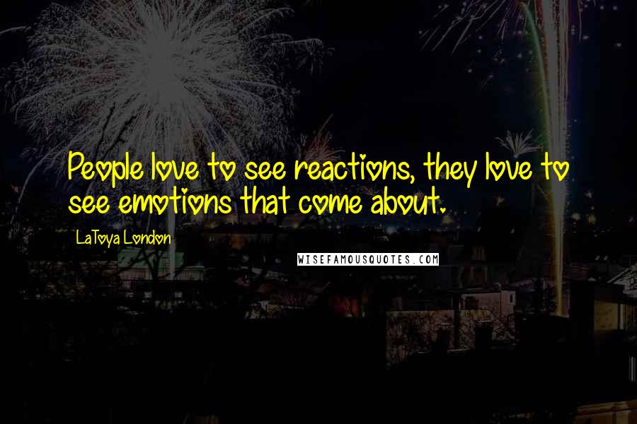 LaToya London Quotes: People love to see reactions, they love to see emotions that come about.