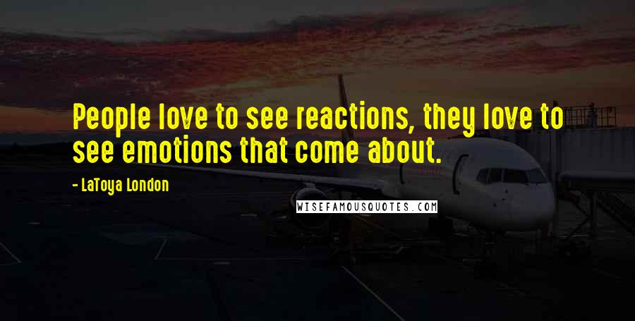 LaToya London Quotes: People love to see reactions, they love to see emotions that come about.