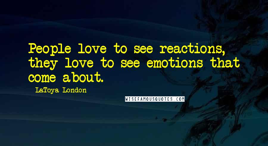 LaToya London Quotes: People love to see reactions, they love to see emotions that come about.