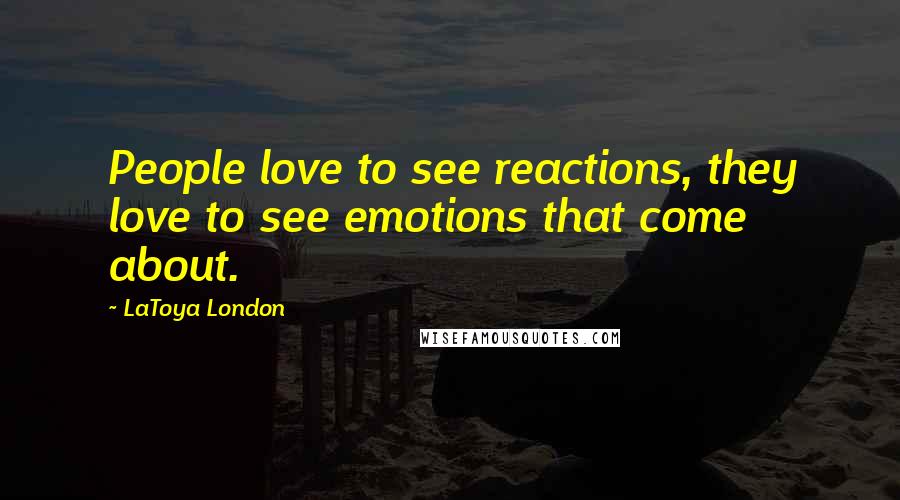 LaToya London Quotes: People love to see reactions, they love to see emotions that come about.