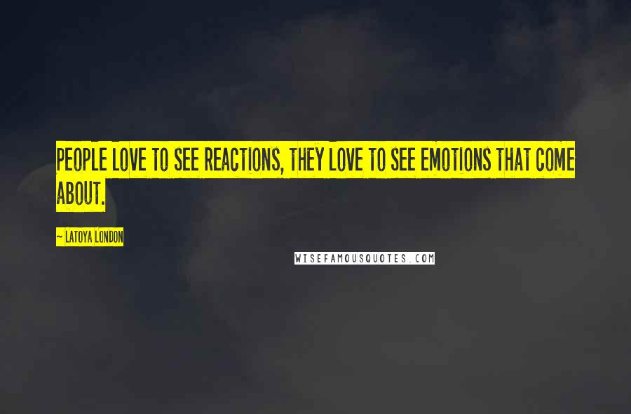 LaToya London Quotes: People love to see reactions, they love to see emotions that come about.