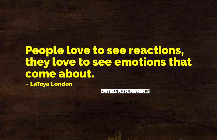 LaToya London Quotes: People love to see reactions, they love to see emotions that come about.