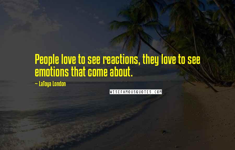 LaToya London Quotes: People love to see reactions, they love to see emotions that come about.