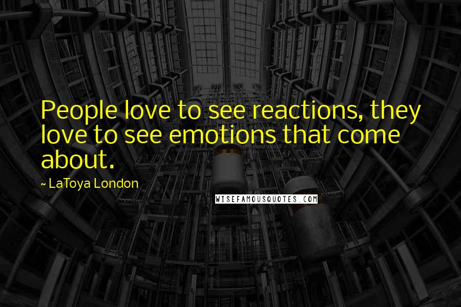 LaToya London Quotes: People love to see reactions, they love to see emotions that come about.