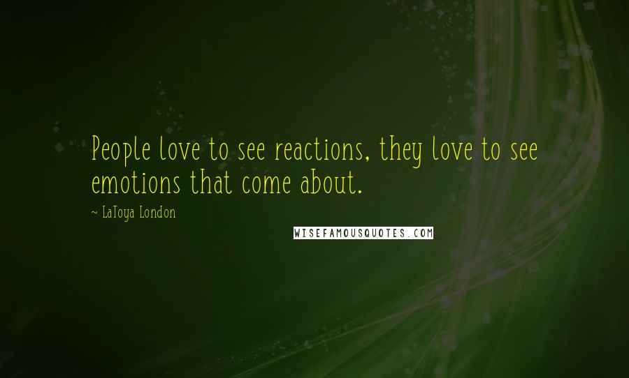 LaToya London Quotes: People love to see reactions, they love to see emotions that come about.