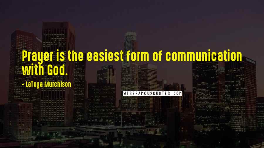 LaToya Murchison Quotes: Prayer is the easiest form of communication with God.