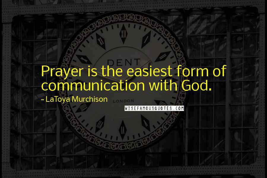 LaToya Murchison Quotes: Prayer is the easiest form of communication with God.