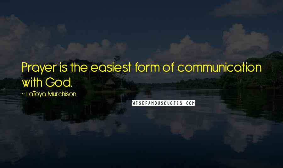 LaToya Murchison Quotes: Prayer is the easiest form of communication with God.