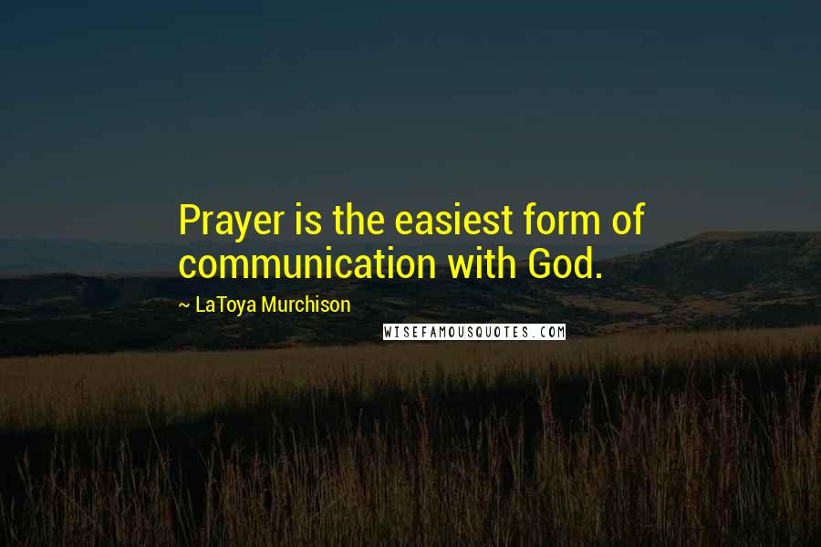 LaToya Murchison Quotes: Prayer is the easiest form of communication with God.