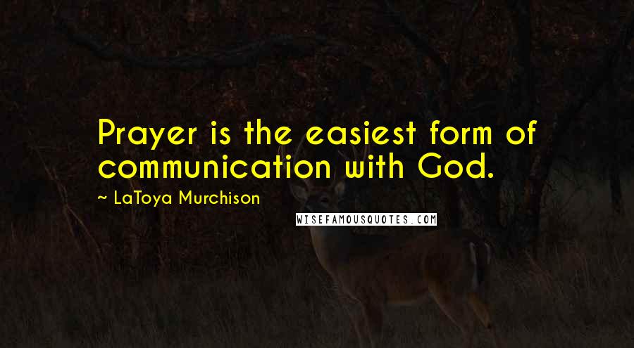 LaToya Murchison Quotes: Prayer is the easiest form of communication with God.