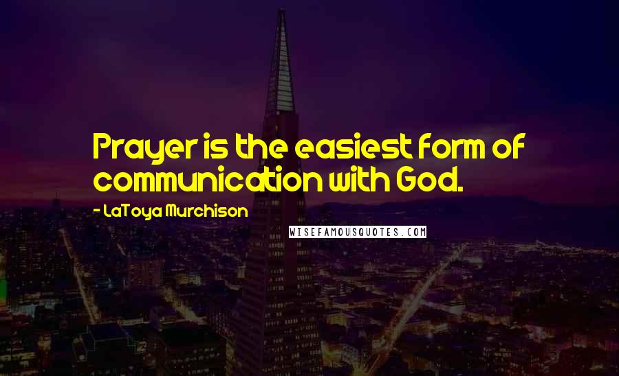 LaToya Murchison Quotes: Prayer is the easiest form of communication with God.