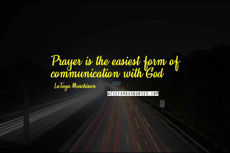 LaToya Murchison Quotes: Prayer is the easiest form of communication with God.