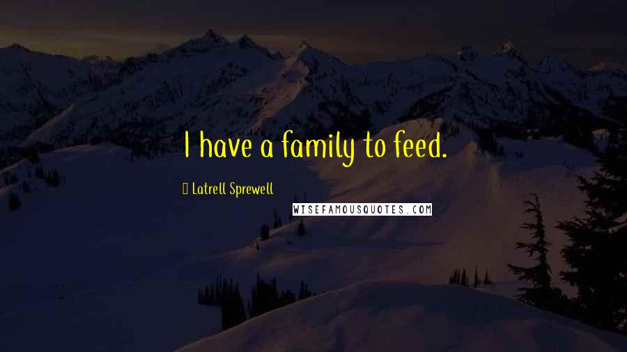 Latrell Sprewell Quotes: I have a family to feed.