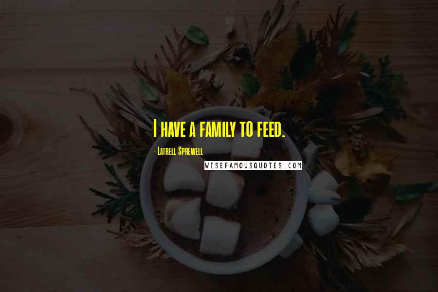 Latrell Sprewell Quotes: I have a family to feed.