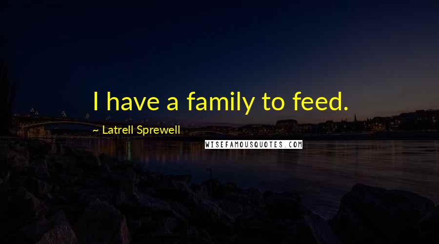 Latrell Sprewell Quotes: I have a family to feed.