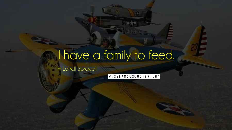 Latrell Sprewell Quotes: I have a family to feed.