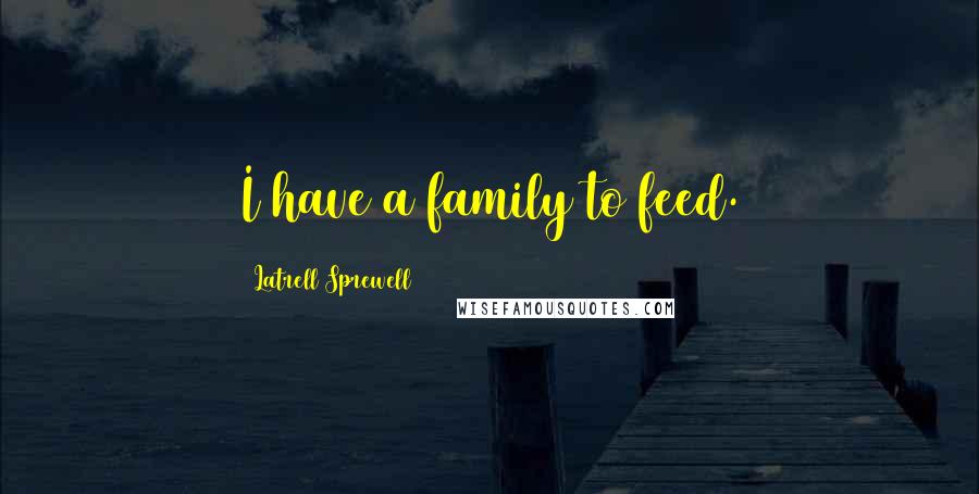 Latrell Sprewell Quotes: I have a family to feed.