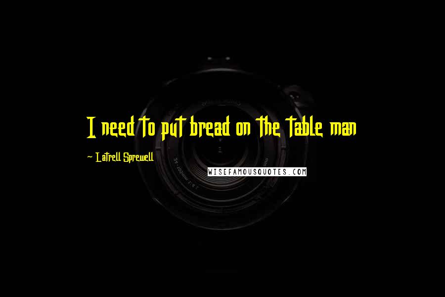 Latrell Sprewell Quotes: I need to put bread on the table man