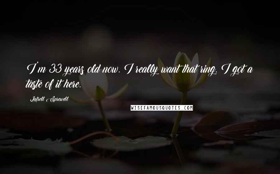 Latrell Sprewell Quotes: I'm 33 years old now. I really want that ring. I got a taste of it here.